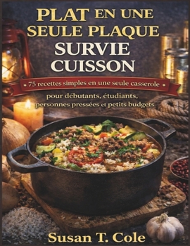 PLAT EN UNE SEULE PLAQUE SURVIE CUISSON: 75 recettes simples en une seule casserole pour débutants, étudiants, personnes pressées et petits budgets ... Recipes Cookbook Series) (French Edition)