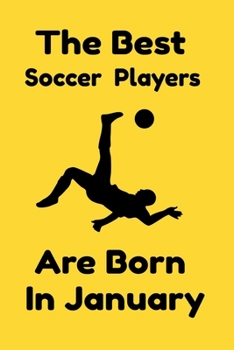 The Best Soccer Players Are Born In January: Journal Gifts For Women/Men/Colleagues/Friends. Notebook Birthday Gift for Soccer Players: Lined Notebook / Journal Gift, 120 Pages, 6x9.