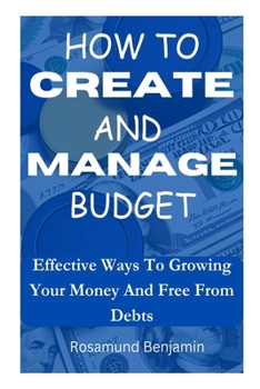 Paperback How to Create and Manage Budget: Effective Ways To Growing Your Money And Free From Debts Book