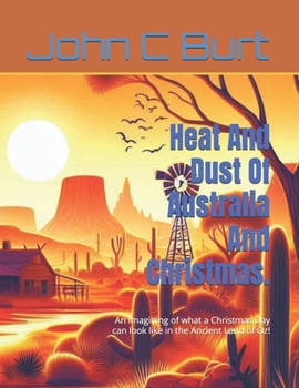 Heat And Dust Of Australia And Christmas.: An Imagining of what a Christmas Day can look like in the Ancient Land of Oz!