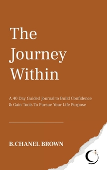Hardcover The Journey Within: A 40 Day Guided Journal to Build Confidence and Gain Tools To Pursue Your Life Purpose Book