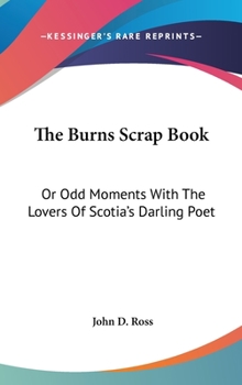Hardcover The Burns Scrap Book: Or Odd Moments With The Lovers Of Scotia's Darling Poet Book
