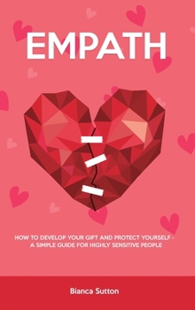 Empath: How to Develop Your Gift and Protect Yourself - A Simple Guide for Highly Sensitive People