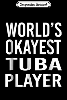 Composition Notebook: World's Okayest Tuba Player Funny Best Music Band Journal/Notebook Blank Lined Ruled 6x9 100 Pages