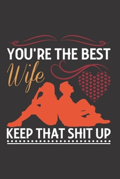 You're The Best Wife Keep That Shit Up: Romantic Journal/ Notebook Book to Write in, Blank Lovely Lined Designed Interior (6” x 9”), 100 Pages, (Love ... - Special Valentine's day & Occasion Gift)