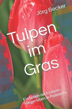 Tulpen im Gras: Ein Leben nach einem Fliegerleben in Pommern (German Edition)