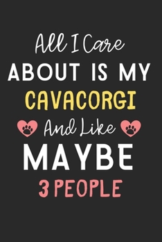 All I care about is my CavaCorgi and like maybe 3 people: Lined Journal, 120 Pages, 6 x 9, Funny CavaCorgi Dog Gift Idea, Black Matte Finish (All I ... my CavaCorgi and like maybe 3 people Journal)