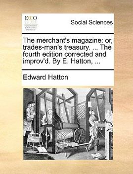 Paperback The Merchant's Magazine: Or, Trades-Man's Treasury. ... the Fourth Edition Corrected and Improv'd. by E. Hatton, ... Book