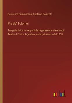 Paperback Pia de' Tolomei: Tragedia lirica in tre parti da rappresentarsi nel nobil Teatro di Torre Argentina, nella primavera del 1838 [Italian] Book