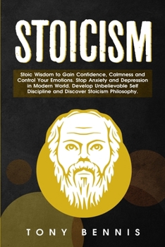Paperback Stoicism: Stoic Wisdom to Gain Confidence, Calmness and Control Your Emotions. Stop Anxiety and Depression in Modern World. Develop Unbelievable Self Book