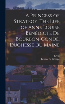 Hardcover A Princess of Strategy. The Life of Anne Louise Bénédicte de Bourbon-Condé, Duchesse du Maine Book