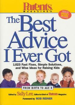 Parents Magazine's The Best Advice I Ever Got: 1,023 Fast Fixes, Simple Solutions, and Wise Ideas for Raising Kids