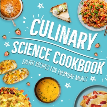 Culinary Science Cookbook: Easier Recipes for Everyday Meals: Cooking Better with Science