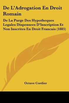 Paperback De L'Adrogation En Droit Romain: De La Purge Des Hypotheques Legales Dispensees D'Inscription Et Non Inscrites En Droit Francais (1885) [French] Book