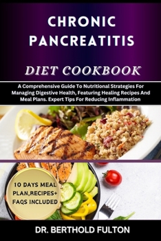CHRONIC PANCREATITIS DIET COOKBOOK: A Comprehensive Guide To Nutritional Strategies For Managing Digestive Health, Featuring Healing Recipes And Meal Plans. Expert Tips For Reducing Inflammation