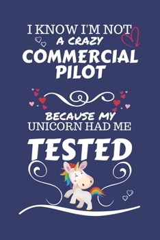 I Know I'm Not A Crazy Commercial Pilot Because My Unicorn Had Me Tested: Perfect Gag Gift For A Commercial Pilot Who 100% Isn't Crazy! | Blank Lined ... Job | Humour and Banter | Birthday| Hen | Sta