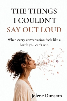 The Things I Couldn’t Say Out Loud: When every conversation feels like a battle you can’t win: Understanding Self-Silencing, People-Pleasing, and ... (The Don’t Forget Yourself Collection)