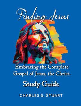 Paperback Finding Jesus | A Study Guide: Embracing the Complete Gospel of Jesus, the Christ. Book