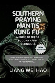 Southern Praying Mantis Kung Fu: A Guide to the 18 Buddha Hand Techniques (New Edition): Foundational Drills for Developing Close-Range Power, Accurate Striking, and Combat Skill