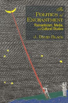 Politics of Enchantment, The: Romanticism, Media, and Cultural Studies