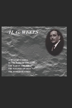 A MODERN UTOPIA / IN THE DAYS OF THE COMET / THE WAR IN THE AIR / THE SLEEPER AWAKES [1910 – REVISED EDITION OF WHEN THE SLEEPER AWAKES] / THE WORLD ... (Illustrated) (H. G. Wells: Notable Works)