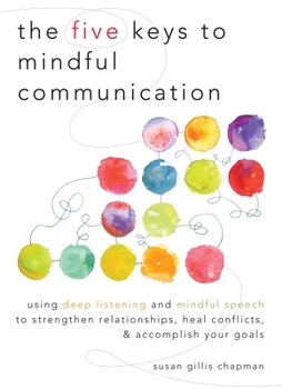 Paperback The Five Keys to Mindful Communication: Using Deep Listening and Mindful Speech to Strengthen Relationships, Heal Conflicts, and Accomplish Your Goals Book