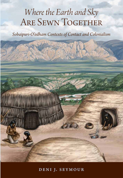 Hardcover Where the Earth and Sky Are Sewn Together: Sobaípuri-O'Odham Contexts of Contact and Colonialism Book