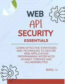 Paperback Web API Security Essentials: Learn effective strategies and techniques to secure web application programming interfaces against threats and vulnera Book
