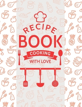 Recipe book cooking with love: Blank Recipe DIY cookbook Journals to Write In Favorite Recipes and your own food chef Meals for your family or kids 8.5"x11" 140 pages