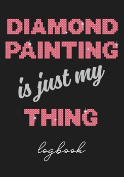 Diamond Painting is just my Thing Logbook: With space for picture of final artwork! Great gift idea for Diamond Painting Enthusiast.