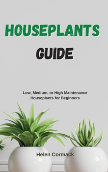 Hardcover Houseplants Guide: Low, Medium, or High Maintenance Houseplants for Beginners Book