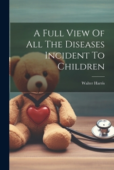 Paperback A Full View Of All The Diseases Incident To Children Book