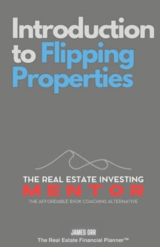 Introduction to Flipping Properties: The Real Estate Investing Mentor: The Affordable $50K Coaching Alternative