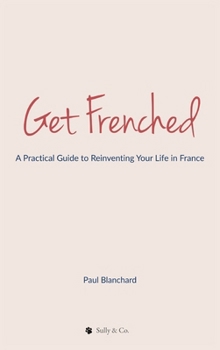 Hardcover Get Frenched: A Practical Guide to Reinventing Your Life in France Book