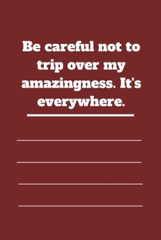 Be careful not to trip over my amazingness. It's everywhere.: Lined notebook 120 pages glossy cover different colors with different designs .lined journal