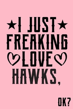 I Just Freaking Love Hawks Ok: Animal Shelters or Rescues Adoption Notebook Flower Wide Ruled Lined Journal 6x9 Inch ( Legal ruled ) Family Gift Idea Mom Dad or Kids in Holidays - Cute Pink Cover