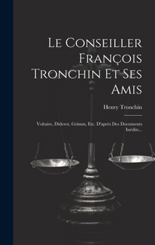 Hardcover Le Conseiller François Tronchin Et Ses Amis: Voltaire, Diderot, Grimm, Etc. D'après Des Documents Inédits... [French] Book