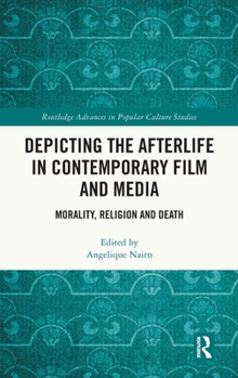 Depicting the Afterlife in Contemporary Film and Media: Morality, Religion and Ritual (Routledge Advances in Popular Culture Studies)