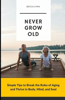 Paperback Never Grow Old: Simple Tips to Break the Rules Aging and Thrive in Body, Mind, and Soul Book