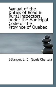 Paperback Manual of the Duties of Road & Rural Inspectors, Under the Municipal Code of the Province of Quebec Book