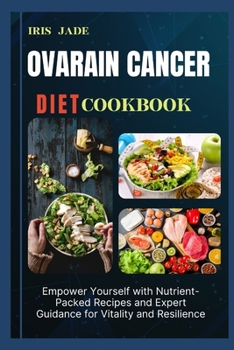 OVARAIN CANCER DIET COOK BOOK: Empower Yourself with Nutrient-Packed Recipes and Expert Guidance for Vitality and Resilience