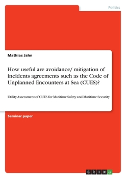 How useful are avoidance/ mitigation of incidents agreements such as the Code of Unplanned Encounters at Sea (CUES)?: Utility Assessment of CUES for Maritime Safety and Maritime Security