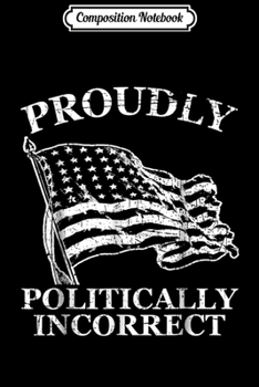 Composition Notebook: Proudly Politically Incorrect Republican Conservative Journal/Notebook Blank Lined Ruled 6x9 100 Pages