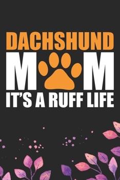 Dachshund Mom It's A Ruff Life: Cool Dachshund Dog Journal Notebook - Dachshund Puppy Lover Gifts – Funny Dachshund Dog Notebook - Dachshund Owner Gifts – Dachshund Dad & Mom Gifts. 6 x 9 in 120 pages