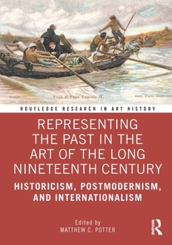 Representing the Past in the Art of the Long Nineteenth Century: Historicism, Postmodernism, and Internationalism - Book  of the Routledge Research in Art History