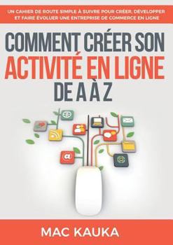 Paperback Comment créer son activité en ligne de A à Z: Un cahier de route simple à suivre pour créer, développer et faire évoluer une entreprise de commerce en [French] Book