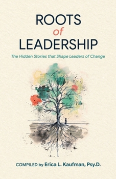ROOTS of LEADERSHIP: The Hidden Stories that Shape Leaders of Change