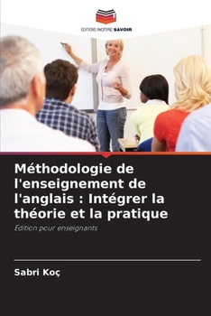 Méthodologie de l'enseignement de l'anglais: Intégrer la théorie et la pratique (French Edition)