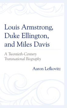 Paperback Louis Armstrong, Duke Ellington, and Miles Davis: A Twentieth-Century Transnational Biography Book