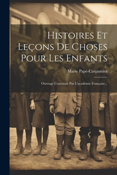 Histoires Et Leçons De Choses Pour Les Enfants: Ouvrage Couronné Par L'académie Française... (French Edition)